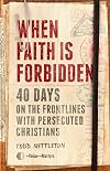 When Faith Is Forbidden: 40 Days on the Frontlines with Persecuted Christians
