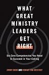 What Great Ministry Leaders Get Right: Six Core Competencies You Need to Succeed in Your Calling