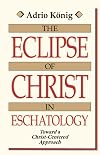 The Eclipse of Christ in Eschatology: Toward a Christ-Centered Approach