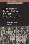 North American Foreign Missions, 1810-1914: Theology, Theory, and Policy (Studies in the History of Christian Missions)