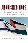 Anguished Hope: Holocaust Scholars Confront the Palestinian-Israeli Conflict