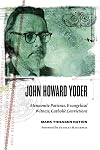 John Howard Yoder: Mennonite Patience, Evangelical Witness, Catholic Convictions