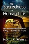 The Sacredness of Human Life: Why an Ancient Biblical Vision Is Key to the World's Future