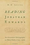 Reading Jonathan Edwards: An Annotated Bibliography in Three Parts, 1729-2005