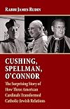 Cushing, Spellman, O'Connor: The Surprising Story of How Three American Cardinals Transformed Catholic-Jewish Relations