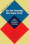 Do We Worship the Same God?: Jews, Christians, and Muslims in Dialogue