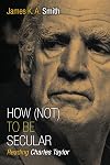 How (Not) to Be Secular: Reading Charles Taylor