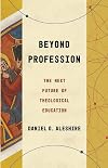 Beyond Profession: The Next Future of Theological Education (Theological Education between the Times)