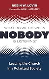 What Do We Do When Nobody Is Listening?: Leading the Church in a Polarized Society