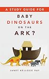 A Study Guide for BABY DINOSAURS ON THE ARK?