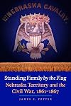 Standing Firmly by the Flag: Nebraska Territory and the Civil War, 1861-1867