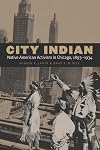 City Indian: Native American Activism in Chicago, 1893-1934