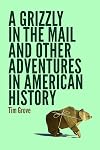 A Grizzly in the Mail and Other Adventures in American History