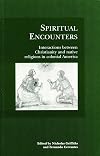 Spiritual encounters : interactions between Christianity and native religions in colonial America