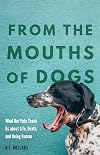 From the Mouths of Dogs: What Our Pets Teach Us about Life, Death, and Being Human
