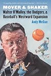 Mover and Shaker: Walter O'Malley, the Dodgers, and Baseball's Westward Expansion