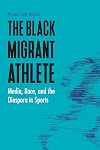 The black migrant athlete : media, race, and the diaspora in sports
