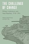 The Challenge of Change: Military Institutions and New Realities, 1918-1941 (Studies in War, Society, and the Militar)