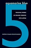 Aquamarine Blue 5: Personal Stories Of College Students With Autism