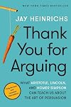 Thank You for Arguing, Third Edition: What Aristotle, Lincoln, and Homer Simpson Can Teach Us About the Art of Persuasion