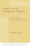 Ethics of an Artificial Person: Lost Responsibility in Professions and Organizations (Stanford Series in Philosophy)