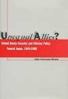 Unequal Allies?: United States Security and Alliance Policy Toward Japan, 1945-1960