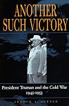 Another Such Victory: President Truman and the Cold War, 1945-1953