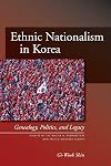 Ethnic Nationalism in Korea: Genealogy, Politics, And Legacy