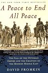 A Peace to End All Peace: The Fall of the Ottoman Empire and the Creation of the Modern Middle East