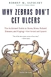 Why Zebras Don't Get Ulcers : The Acclaimed Guide to Stress, Stress-Related Diseases, and Coping {Third Edition}