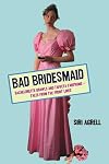 Bad Bridesmaid: Bachelorette Brawls and Taffeta Tantrums--Tales from the Front Lines