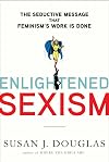 Enlightened Sexism: The Seductive Message that Feminism's Work Is Done