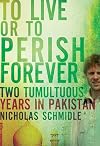 To Live or to Perish Forever: Two Tumultuous Years in Pakistan