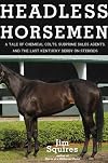 Headless Horsemen: A Tale of Chemical Colts, Subprime Sales Agents, and the Last Kentucky Derby on Steroids