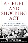 A Cruel and Shocking Act: The Secret History of the Kennedy Assassination