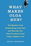 What Makes Olga Run?: The Mystery of the 90-Something Track Star and What She Can Teach Us About Living Longer, Happier Lives