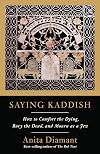 Saying Kaddish: How to Comfort the Dying, Bury the Dead, and Mourn as a Jew