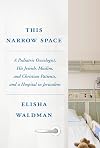 This Narrow Space: A Pediatric Oncologist, His Jewish, Muslim, and Christian Patients, and a Hospital in Jerusalem