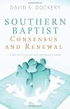 Southern Baptist Consensus and Renewal: A Biblical, Historical, and Theological Proposal