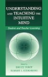 Understanding and Teaching the Intuitive Mind: Student and Teacher Learning (Educational Psychology Series)