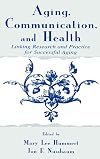 Aging, Communication, and Health: Linking Research and Practice for Successful Aging (Routledge Communication Series)