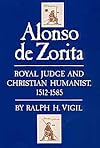 Alonso De Zorita: Royal Judge and Christian Humanist, 1512-1585