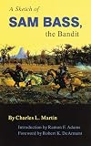 A Sketch of Sam Bass, the Bandit: A Graphic Narrative : His Various Train Robberies, His Death, and Accounts of the Death of His Gang and Their History
