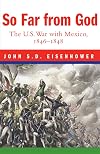 So Far from God: The U.S. War with Mexico, 1846-1848