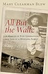 All but the Waltz: A Memoir of Five Generations in the Life of a Montana Family