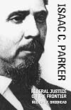 Isaac C. Parker: Federal Justice on the Frontier
