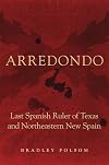 Arredondo : last Spanish ruler of Texas and northeastern New Spain