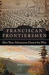 Franciscan Frontiersmen: How Three Adventurers Charted the West