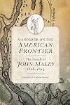 Wanderer on the American Frontier: The Travels of John Maley, 1808–1813