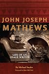 John Joseph Mathews: Life of an Osage Writer (American Indian Literature and Critical Studies Series)